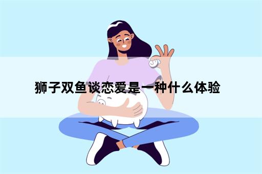 狮子双鱼谈恋爱是一种什么体验